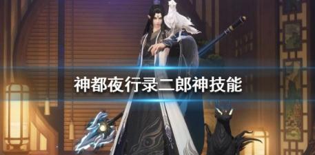 神都夜行录二郎神有什么技能 二郎神技能属性详解