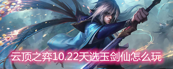 云顶之弈10.22天选玉剑仙怎么玩 天选玉剑仙玩法阵容详解