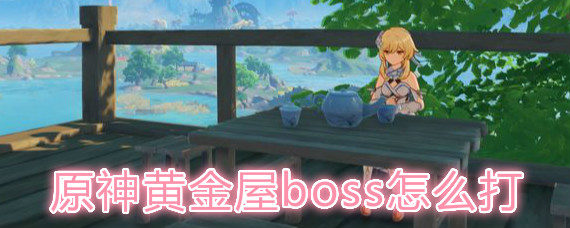 原神黄金屋boss怎么打 原神黄金屋boss打法详解