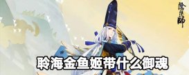 阴阳师聆海金鱼姬带什么御魂 阴阳师聆海金鱼姬御魂搭配