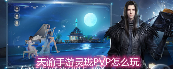 天谕手游灵珑PVP怎么玩 灵珑PVP玩法技巧详解