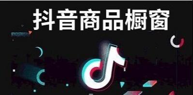 抖音商品橱窗怎么开通?商品橱窗赚钱方法说明