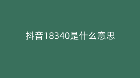 抖音18340是什么意思 抖音18340梗内涵出处介绍