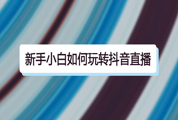 新手小白怎么开抖音直播？需要准备什么？