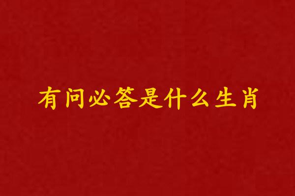 有问必答打一个准确生肖 有问必答是什么生肖