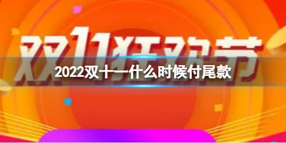 2022双十一什么时候付尾款 2022双11付尾款开始时间