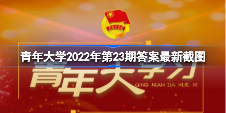 青年大学习2022年第23期的答案分享 青年大学习2022年第23期答案是什么