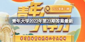 青年大学习2022年第23期答案最新题目解析 青年大学习2022年第23期答案大全