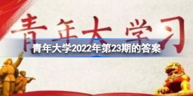 青年大学习2022年10月31日第23期 青年大学习2022年第23期的答案