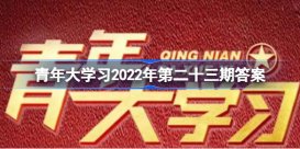 青年大学习2022年第23期答案是什么 青年大学习2022年第二十三期答案汇总