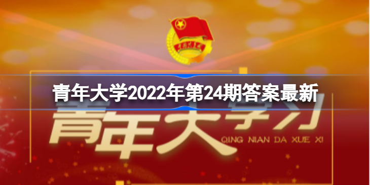 青年大学习2022年第24期答案最新 青年大学习2022年第24期答案是什么