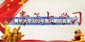 青年大学习2022年11月7日第24期 青年大学习2022年第24期的答案