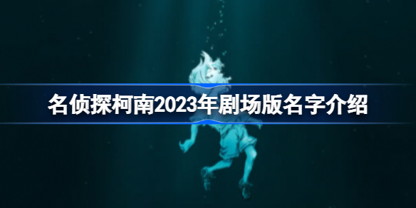 名侦探柯南2023年剧场版叫什么名字 名侦探柯南2023年剧场版名字介绍