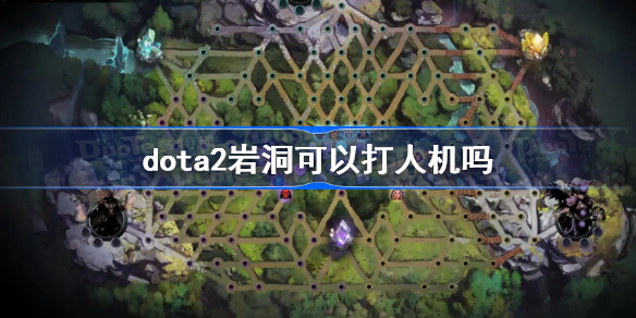 dota2岩洞可以打人机吗 dota2岩洞任务能在人机打吗