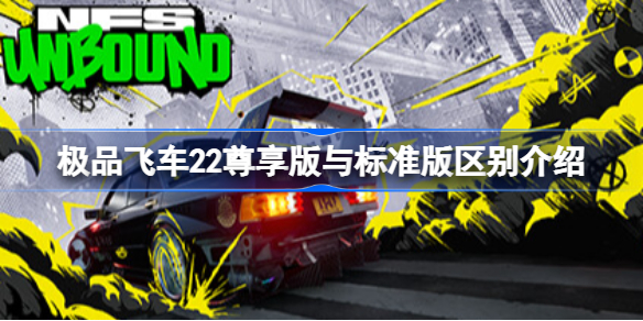 极品飞车22尊享版与标准版区别介绍 极品飞车不羁尊享版与标准版有什么区别