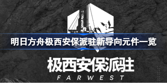 明日方舟极西安保派驻有哪些导向元件 明日方舟极西安保派驻新导向元件一览