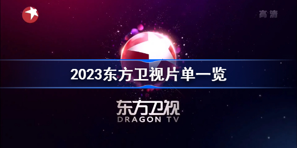 2023东方卫视片单一览 2023东方卫视开放大会名单大全