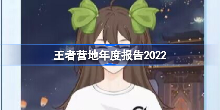 王者营地年度报告2022 王者营地年度报告在哪