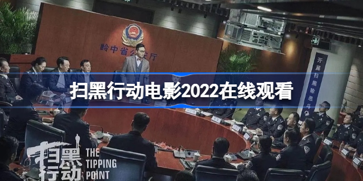 扫黑行动电影2022在线观看 扫黑行动电影免费观看