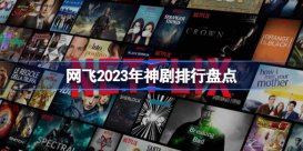 网飞2023年神剧排行盘点 网飞2023年神剧有哪些