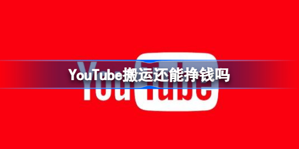 YouTube搬运还能挣钱吗 YouTube搬运方法介绍