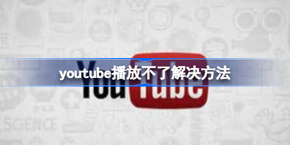 youtube播放不了怎么办 youtube播放不了解决方法