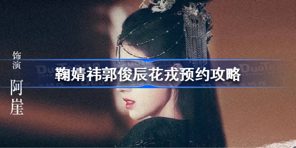 鞠婧祎郭俊辰花戎预约攻略 鞠婧祎郭俊辰花戎开始预约