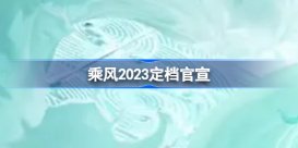 乘风2023定档官宣 浪姐4定档官宣内容一览